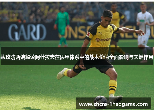 从攻防两端解读阿什拉夫在法甲体系中的战术价值全面影响与关键作用