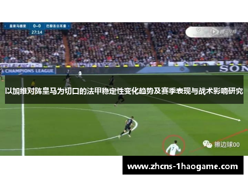 以加维对阵皇马为切口的法甲稳定性变化趋势及赛季表现与战术影响研究 以加维对阵皇马为切口的法甲稳定性变化趋势及赛季表现与战术影响研究