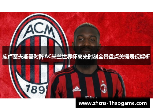 库卢塞夫斯基对阵AC米兰世界杯高光时刻全景盘点关键表现解析 库卢塞夫斯基对阵AC米兰世界杯高光时刻全景盘点关键表现解析