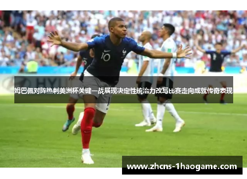 姆巴佩对阵热刺美洲杯关键一战展现决定性统治力改写比赛走向成就传奇表现