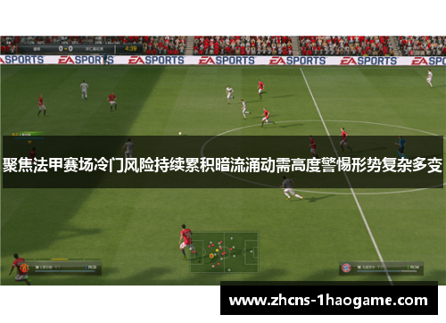 聚焦法甲赛场冷门风险持续累积暗流涌动需高度警惕形势复杂多变 聚焦法甲赛场冷门风险持续累积暗流涌动需高度警惕形势复杂多变