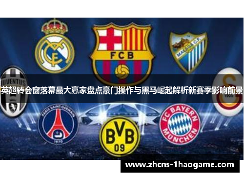英超转会窗落幕最大赢家盘点豪门操作与黑马崛起解析新赛季影响前景
