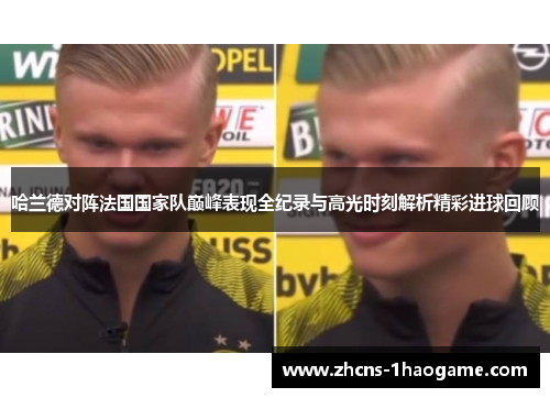 哈兰德对阵法国国家队巅峰表现全纪录与高光时刻解析精彩进球回顾 哈兰德对阵法国国家队巅峰表现全纪录与高光时刻解析精彩进球回顾