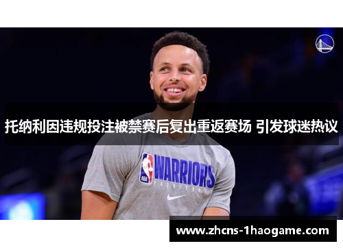 托纳利因违规投注被禁赛后复出重返赛场 引发球迷热议