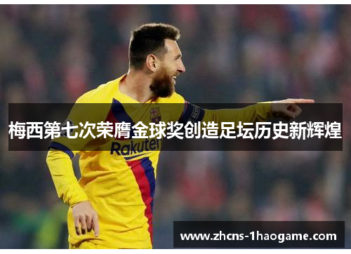 梅西第七次荣膺金球奖创造足坛历史新辉煌 梅西第七次荣膺金球奖创造足坛历史新辉煌