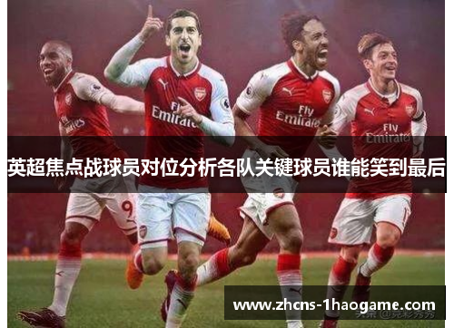 英超焦点战球员对位分析各队关键球员谁能笑到最后 英超焦点战球员对位分析各队关键球员谁能笑到最后