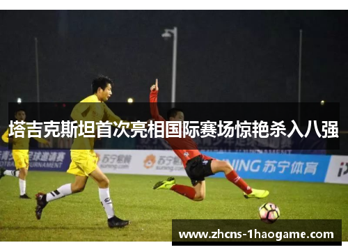 塔吉克斯坦首次亮相国际赛场惊艳杀入八强