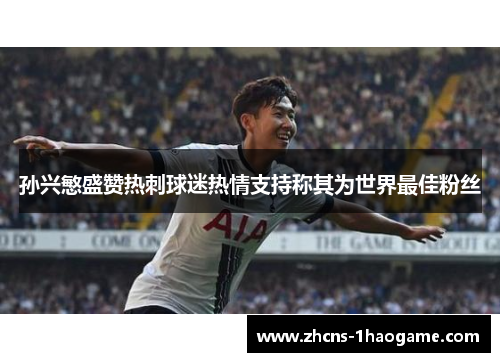 孙兴慜盛赞热刺球迷热情支持称其为世界最佳粉丝