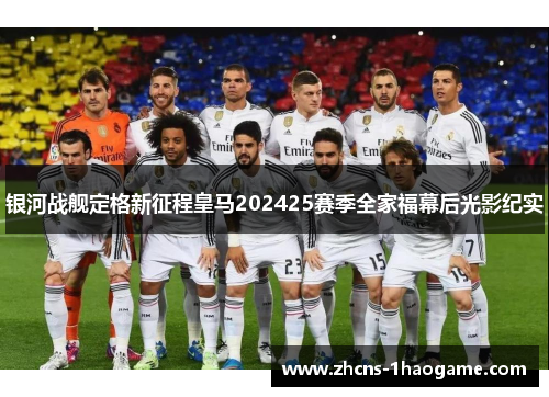 银河战舰定格新征程皇马202425赛季全家福幕后光影纪实 银河战舰定格新征程皇马202425赛季全家福幕后光影纪实