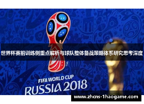 世界杯赛前训练侧重点解析与球队整体备战策略体系研究思考深度 世界杯赛前训练侧重点解析与球队整体备战策略体系研究思考深度