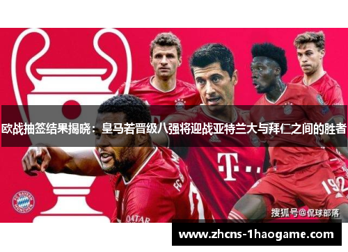 欧战抽签结果揭晓:皇马若晋级八强将迎战亚特兰大与拜仁之间的胜者 欧战抽签结果揭晓:皇马若晋级八强将迎战亚特兰大与拜仁之间的胜者