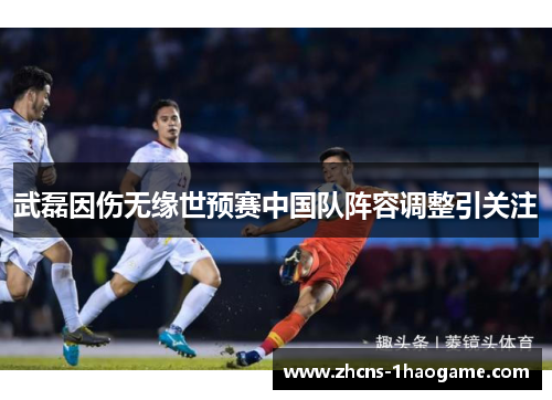 武磊因伤无缘世预赛中国队阵容调整引关注 武磊因伤无缘世预赛中国队阵容调整引关注