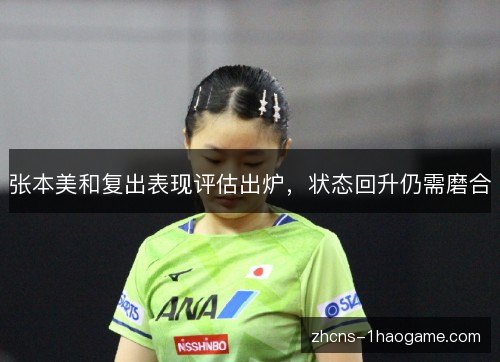 张本美和复出表现评估出炉,状态回升仍需磨合 张本美和复出表现评估出炉,状态回升仍需磨合